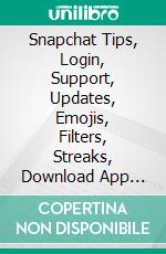 Snapchat Tips, Login, Support, Updates, Emojis, Filters, Streaks, Download App Guide. E-book. Formato EPUB ebook
