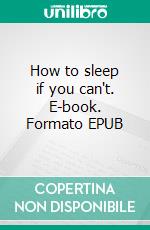 How to sleep if you can't. E-book. Formato EPUB ebook