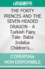 THE FORTY PRINCES AND THE SEVEN-HEADED DRAGON - A Turkish Fairy Tale: Baba Indaba Children's Stories - Issue 446. E-book. Formato PDF ebook di Anon E. Mouse