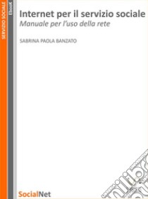 Internet per il servizio sociale : Manuale per l'uso di rete . E-book. Formato EPUB ebook di Sabrina Paola Banzato