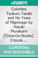 Colorless Tsukuru Tazaki and His Years of Pilgrimage by Haruki Murakami (Trivia-On-Books). E-book. Formato EPUB ebook