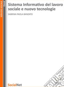 Sistema informativo del lavoro sociale e nuove tecnologie: Tesi di Laurea Magistrale in Sociologia della salute. E-book. Formato EPUB ebook di Sabrina Paola Banzato