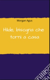 Hilde, bisogna che torni a casa. E-book. Formato EPUB ebook di Morgan Agus