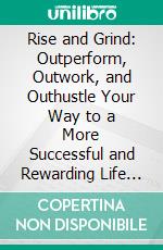 Rise and Grind: Outperform, Outwork, and Outhustle Your Way to a More Successful and Rewarding Life by Daymond John | Conversation Starters. E-book. Formato EPUB ebook di dailyBooks