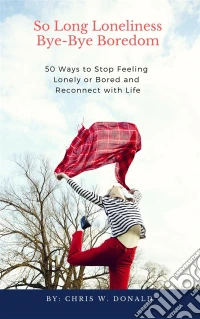 So Long Loneliness, Bye-Bye Boredom: 50 Ways to Stop Feeling Lonely or Bored and Reconnect with Life. E-book. Formato EPUB ebook