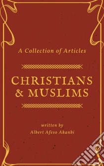 Christians & Muslims: A Collection of Articles. E-book. Formato Mobipocket ebook di Albert Afeso Akanbi