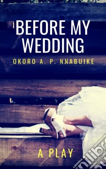 Before My Wedding: A Play. E-book. Formato Mobipocket ebook di Okoro A. P. Nnabuike