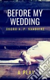 Before My Wedding: A Play. E-book. Formato EPUB ebook di Okoro A. P. Nnabuike