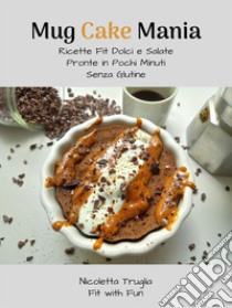 Mug Cake Mania: Ricette Fit Dolci e Salate Pronte in Pochi Minuti Senza Glutine. E-book. Formato PDF ebook di Nicole