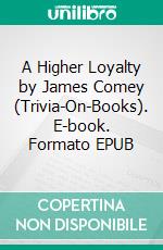 A Higher Loyalty by James Comey (Trivia-On-Books). E-book. Formato EPUB ebook di Trivion Books