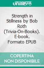 Strength in Stillness by Bob Roth (Trivia-On-Books). E-book. Formato EPUB ebook di Trivion Books