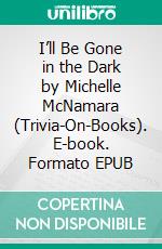 I’ll Be Gone in the Dark by Michelle McNamara (Trivia-On-Books). E-book. Formato EPUB ebook di Trivion Books