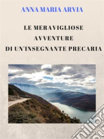 Le meravigliose avventure di un'insegnante precaria. E-book. Formato Mobipocket ebook di Anna Maria Arvia