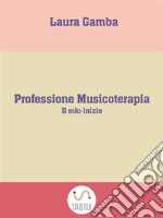 Professione Musicoterapia : Il mio inizio. E-book. Formato Mobipocket ebook