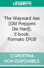 The Wayward Axe (Old Preppers Die Hard). E-book. Formato EPUB ebook di Ron Foster