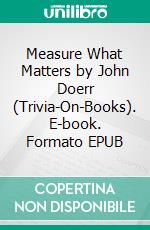 Measure What Matters by John Doerr (Trivia-On-Books). E-book. Formato EPUB ebook di Trivion Books