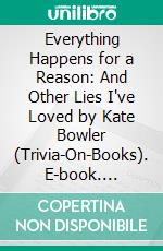 Everything Happens for a Reason: And Other Lies I've Loved by Kate Bowler (Trivia-On-Books). E-book. Formato EPUB ebook