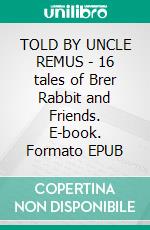 TOLD BY UNCLE REMUS - 16 tales of Brer Rabbit and Friends. E-book. Formato PDF ebook di Joel Chandler Harris