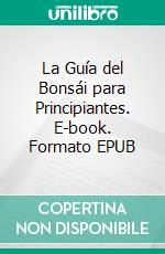 La Guía del Bonsái para Principiantes. E-book. Formato EPUB ebook di Bonsai Empire