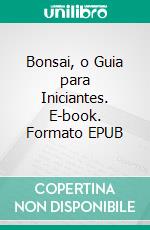 Bonsai, o Guia para Iniciantes. E-book. Formato Mobipocket ebook di Bonsai Empire