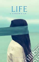 Life: Il Viaggio di E. R.. E-book. Formato Mobipocket ebook