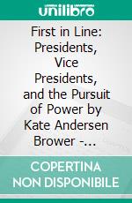 First in Line: Presidents, Vice Presidents, and the Pursuit of Power by Kate Andersen Brower | Conversation Starters. E-book. Formato EPUB ebook di dailyBooks