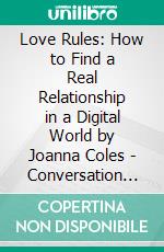 Love Rules: How to Find a Real Relationship in a Digital World by Joanna Coles | Conversation Starters. E-book. Formato EPUB ebook di Daily Books