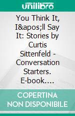 You Think It, I'll Say It: Stories by Curtis Sittenfeld | Conversation Starters. E-book. Formato EPUB ebook di dailyBooks