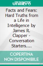 Facts and Fears: Hard Truths from a Life in Intelligence by James R. Clapper | Conversation Starters. E-book. Formato EPUB ebook di dailyBooks