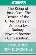 The Killing of Uncle Sam: The Demise of the United States of America by Rodney Howard-Browne | Conversation Starters. E-book. Formato EPUB ebook di dailyBooks