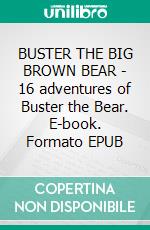 BUSTER THE BIG BROWN BEAR - 16 adventures of Buster the Bear. E-book. Formato PDF ebook di George Ethelbert Walsh