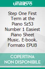 Step One First Term at the Piano Sz53 Number 1 Easiest Piano Sheet Music. E-book. Formato EPUB ebook