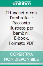 Il funghetto con l'ombrello. : Racconto illustrato per bambini. E-book. Formato PDF ebook di Alessia Risso