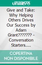 Give and Take: Why Helping Others Drives Our Success by Adam Grant??????? | Conversation Starters. E-book. Formato EPUB ebook di dailyBooks