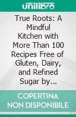 True Roots: A Mindful Kitchen with More Than 100 Recipes Free of Gluten, Dairy, and Refined Sugar by Kristin Cavallari - Conversation Starters. E-book. Formato EPUB ebook