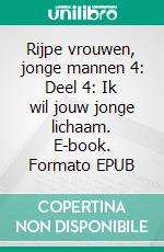 Rijpe vrouwen, jonge mannen 4: Deel 4: Ik wil jouw jonge lichaam. E-book. Formato EPUB ebook