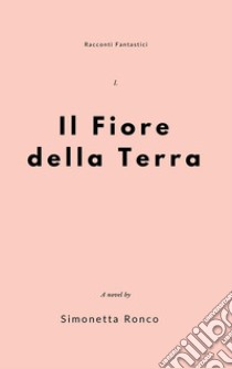 Il fiore della terra. E-book. Formato PDF ebook di simonetta