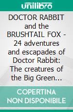 DOCTOR RABBIT and the BRUSHTAIL FOX - 24 adventures and escapades of Doctor Rabbit: The creatures of the Big Green Wood take on Brushtail the Fox. E-book. Formato PDF ebook di Thomas C. Hinkle