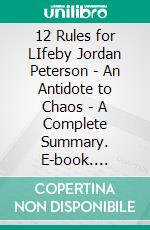 12 Rules for LIfeby Jordan Peterson - An Antidote to Chaos - A Complete Summary. E-book. Formato EPUB