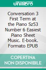 Conversation 3 First Term at the Piano Sz53 Number 6 Easiest Piano Sheet Music. E-book. Formato EPUB ebook di Silvertonalities