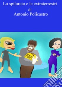 Lo spilorcio e le extraterrestri. E-book. Formato Mobipocket ebook di Antonio Policastro