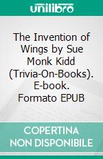 The Invention of Wings by Sue Monk Kidd (Trivia-On-Books). E-book. Formato EPUB ebook di Trivion Books