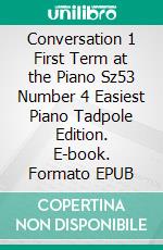 Conversation 1 First Term at the Piano Sz53 Number 4 Easiest Piano Tadpole Edition. E-book. Formato EPUB ebook