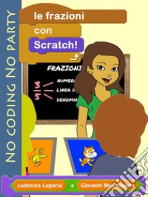 Le frazioni con Scratch: fare coding mentre si apprendono le frazioni ... e viceversa. E-book. Formato Mobipocket ebook di Ludovica Luparia