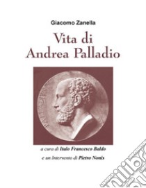 Vita di Andrea Palladio: a cura di Italo Francesco Baldo. E-book. Formato EPUB ebook di Giacomo Zanella