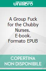 A Group Fuck for the Chubby Nurses. E-book. Formato EPUB ebook