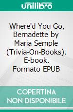 Where'd You Go, Bernadette by Maria Semple (Trivia-On-Books). E-book. Formato EPUB ebook di Trivion Books