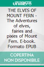 THE ELVES OF MOUNT FERN - The Adventures of elves, fairies and pixies of Mount Fern. E-book. Formato Mobipocket ebook di Katherine Creighton