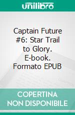 Captain Future #6: Star Trail to Glory. E-book. Formato EPUB ebook di Edmond Hamilton