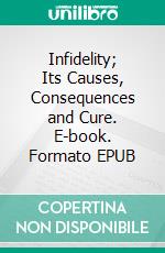 Infidelity; Its Causes, Consequences and Cure. E-book. Formato EPUB ebook